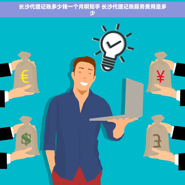 长沙代理记账多少钱一个月啊知乎 长沙代理记账服务费用是多少