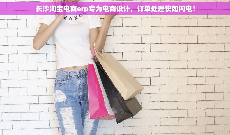 长沙淘宝电商erp专为电商设计，订单处理快如闪电！