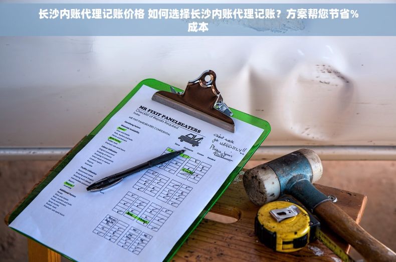 长沙内账代理记账价格 如何选择长沙内账代理记账？方案帮您节省%成本