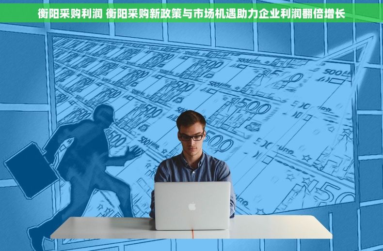 衡阳采购利润 衡阳采购新政策与市场机遇助力企业利润翻倍增长