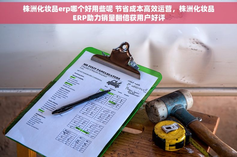 株洲化妆品erp哪个好用些呢 节省成本高效运营，株洲化妆品ERP助力销量翻倍获用户好评