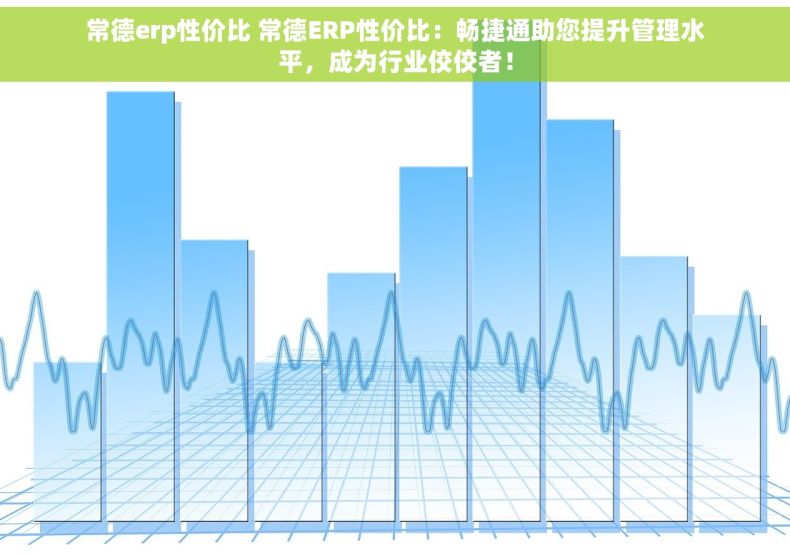 常德erp性价比 常德ERP性价比：畅捷通助您提升管理水平，成为行业佼佼者！