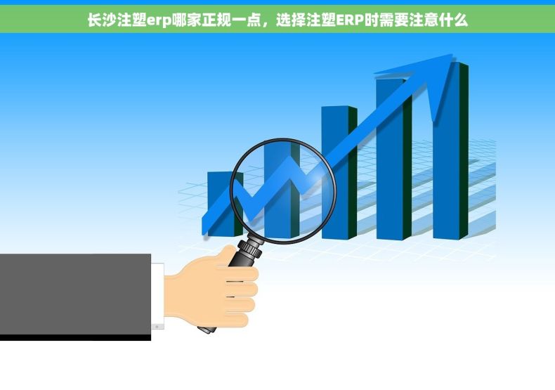 长沙注塑erp哪家正规一点，选择注塑ERP时需要注意什么