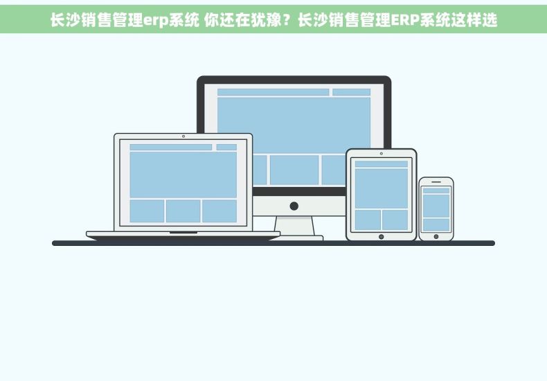 长沙销售管理erp系统 你还在犹豫？长沙销售管理ERP系统这样选