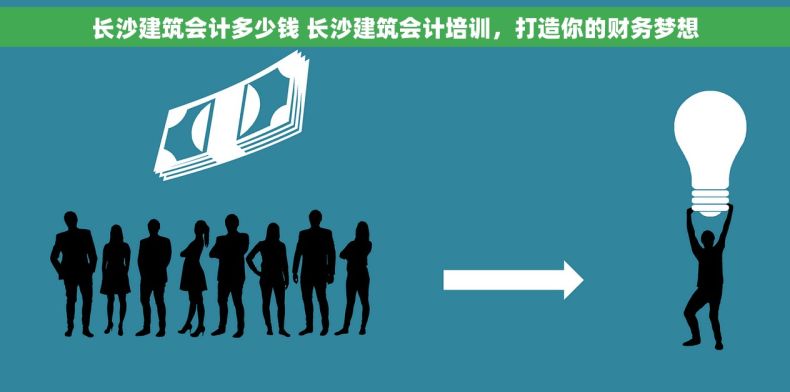 长沙建筑会计多少钱 长沙建筑会计培训，打造你的财务梦想