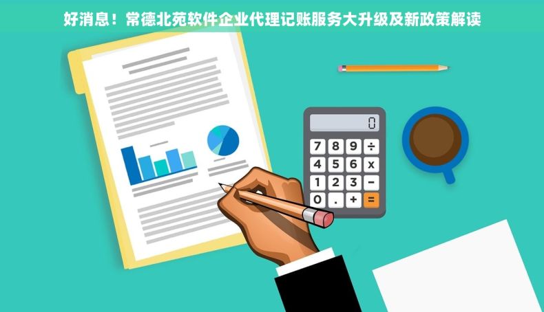 好消息！常德北苑软件企业代理记账服务大升级及新政策解读