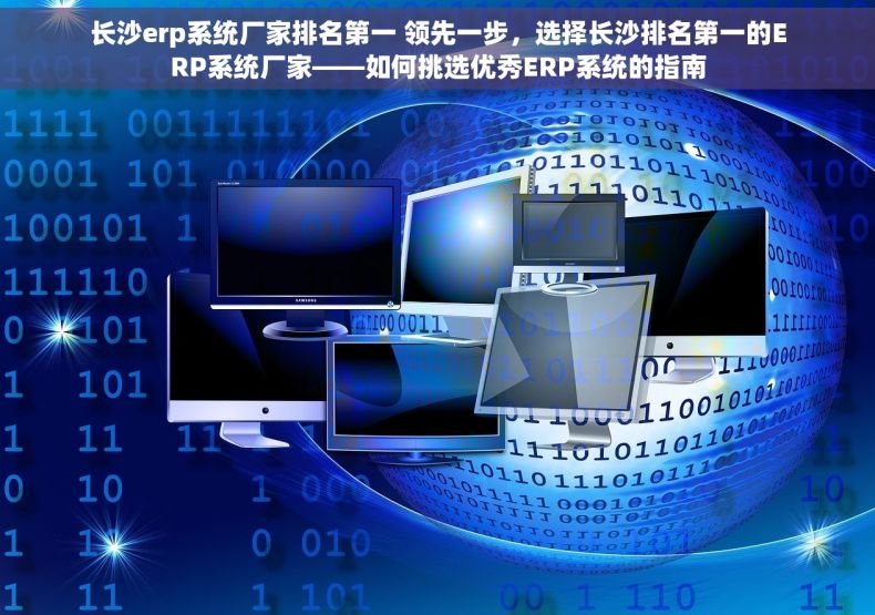 长沙erp系统厂家排名第一 领先一步，选择长沙排名第一的ERP系统厂家——如何挑选优秀ERP系统的指南
