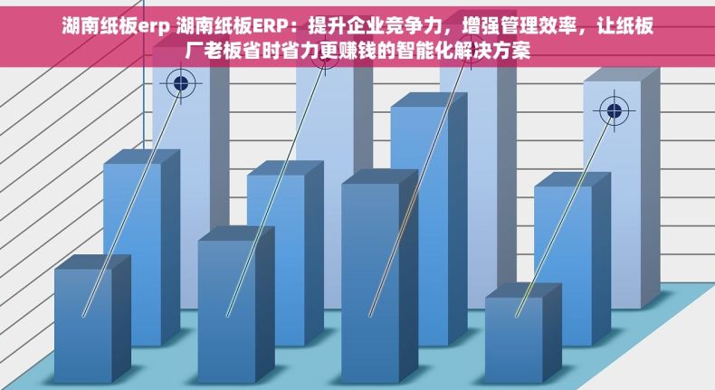 湖南纸板erp 湖南纸板ERP：提升企业竞争力，增强管理效率，让纸板厂老板省时省力更赚钱的智能化解决方案