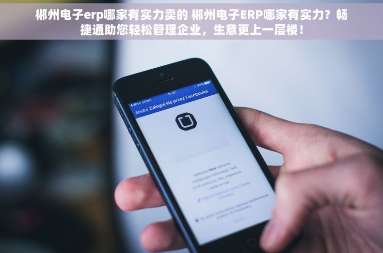 郴州电子erp哪家有实力卖的 郴州电子ERP哪家有实力？畅捷通助您轻松管理企业，生意更上一层楼！