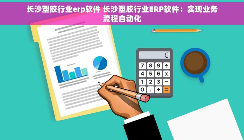 长沙塑胶行业erp软件 长沙塑胶行业ERP软件：实现业务流程自动化