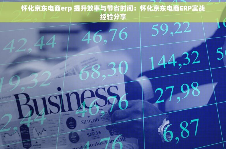 怀化京东电商erp 提升效率与节省时间：怀化京东电商ERP实战经验分享