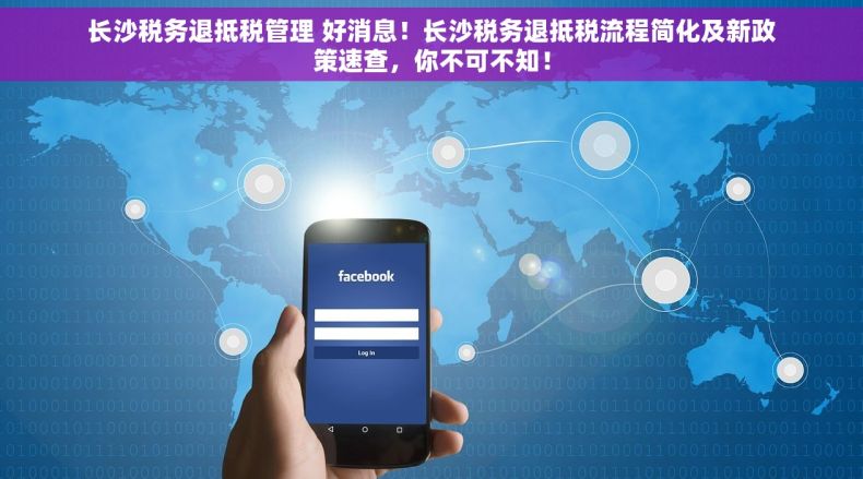 长沙税务退抵税管理 好消息！长沙税务退抵税流程简化及新政策速查，你不可不知！