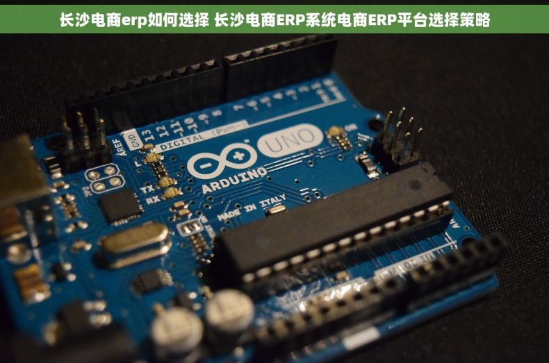 长沙电商erp如何选择 长沙电商ERP系统电商ERP平台选择策略