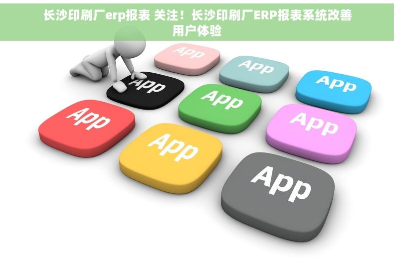 长沙印刷厂erp报表 关注！长沙印刷厂ERP报表系统改善用户体验