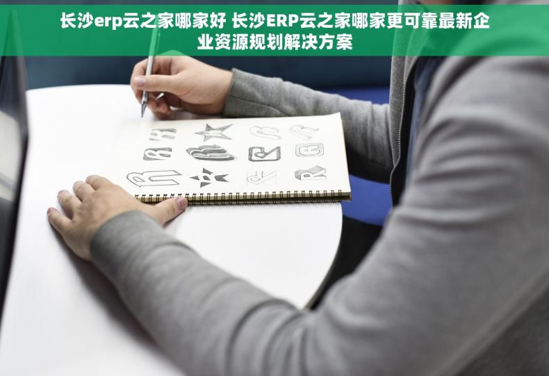 长沙erp云之家哪家好 长沙ERP云之家哪家更可靠最新企业资源规划解决方案