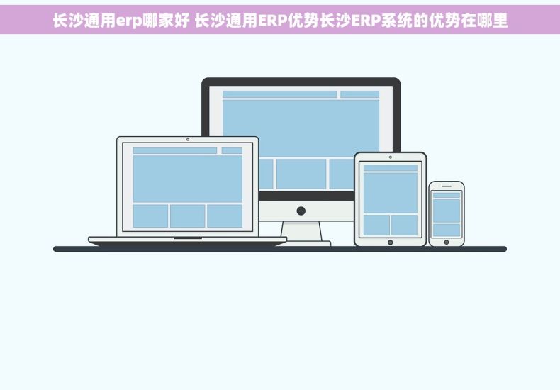 长沙通用erp哪家好 长沙通用ERP优势长沙ERP系统的优势在哪里