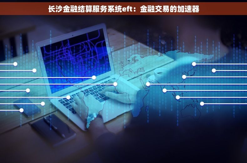 长沙金融结算服务系统eft：金融交易的加速器