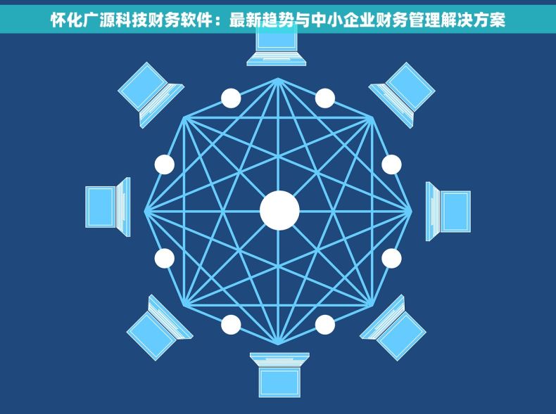 怀化广源科技财务软件：最新趋势与中小企业财务管理解决方案