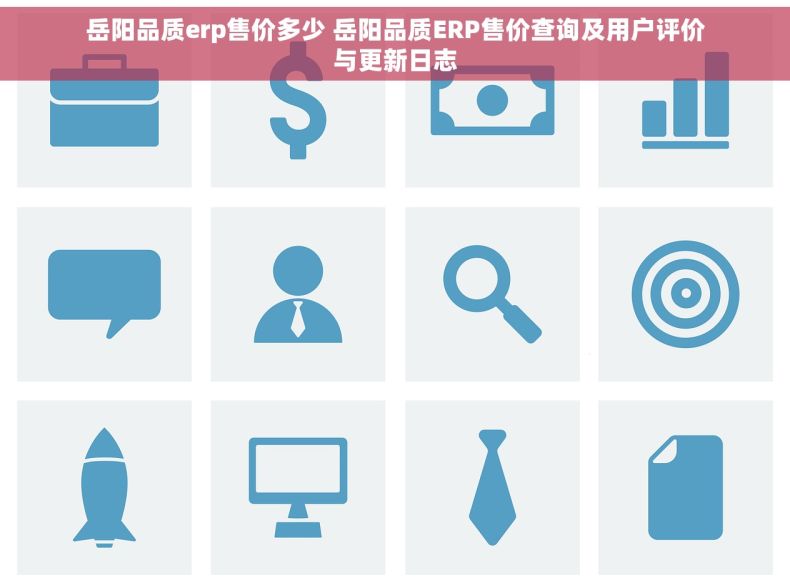 岳阳品质erp售价多少 岳阳品质ERP售价查询及用户评价与更新日志