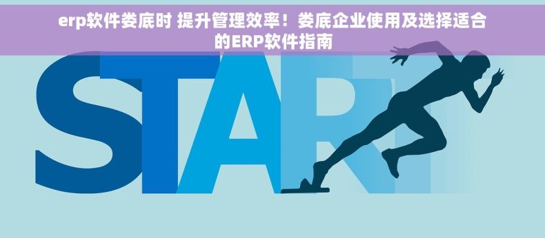 erp软件娄底时 提升管理效率！娄底企业使用及选择适合的ERP软件指南