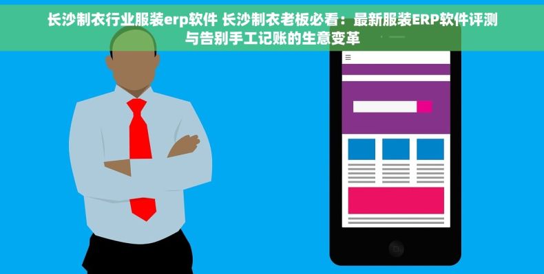 长沙制衣行业服装erp软件 长沙制衣老板必看：最新服装ERP软件评测与告别手工记账的生意变革
