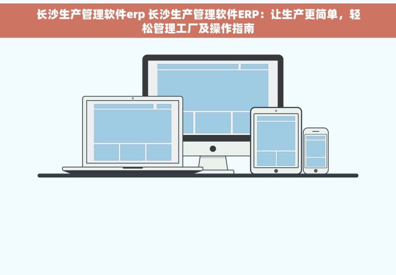 长沙生产管理软件erp 长沙生产管理软件ERP：让生产更简单，轻松管理工厂及操作指南