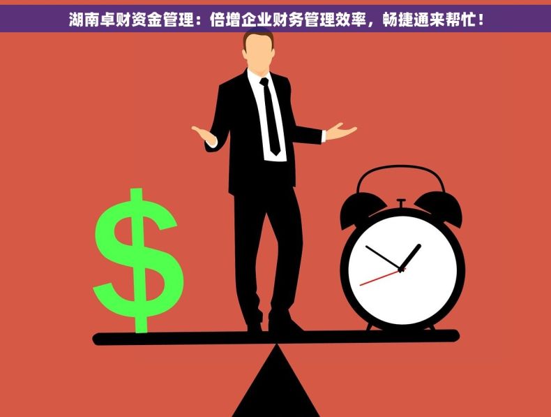 湖南卓财资金管理：倍增企业财务管理效率，畅捷通来帮忙！