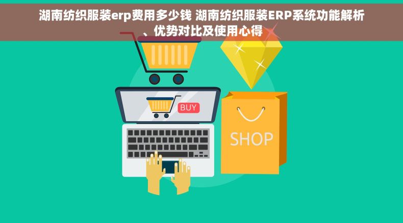 湖南纺织服装erp费用多少钱 湖南纺织服装ERP系统功能解析、优势对比及使用心得