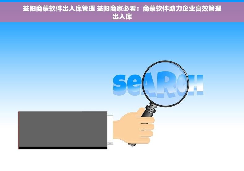 益阳商蒙软件出入库管理 益阳商家必看：商蒙软件助力企业高效管理出入库