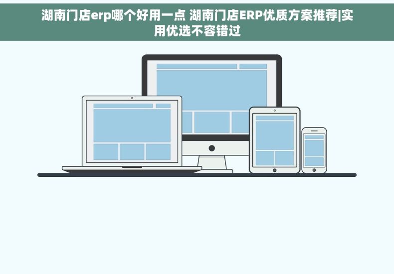 湖南门店erp哪个好用一点 湖南门店ERP优质方案推荐|实用优选不容错过