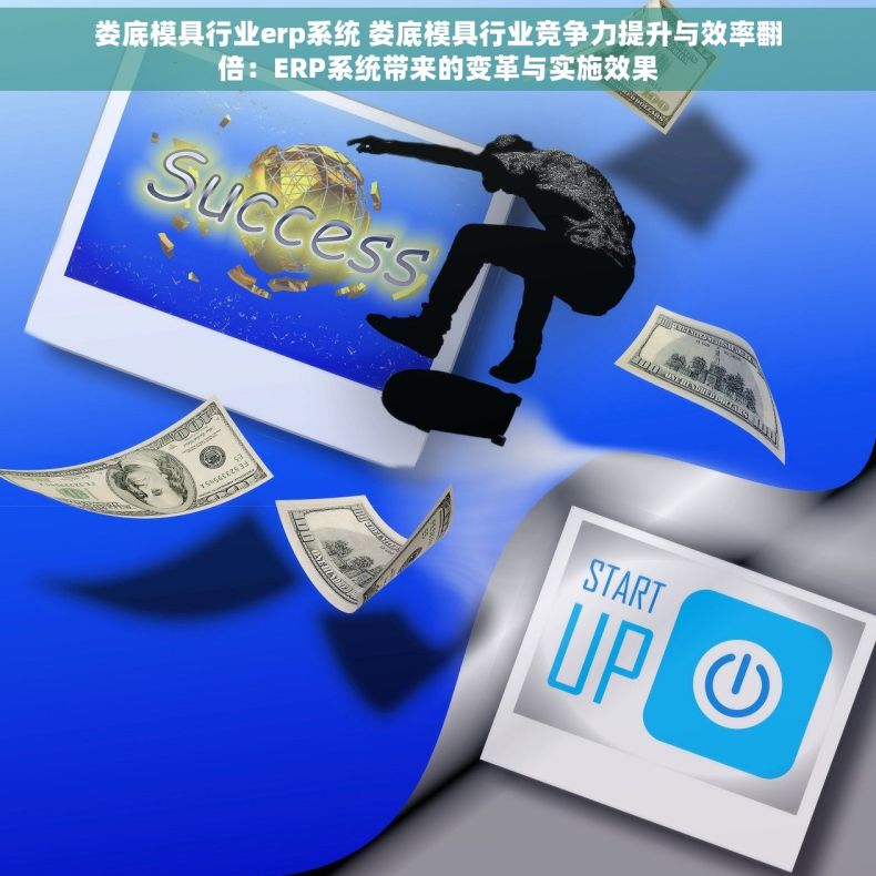 娄底模具行业erp系统 娄底模具行业竞争力提升与效率翻倍：ERP系统带来的变革与实施效果