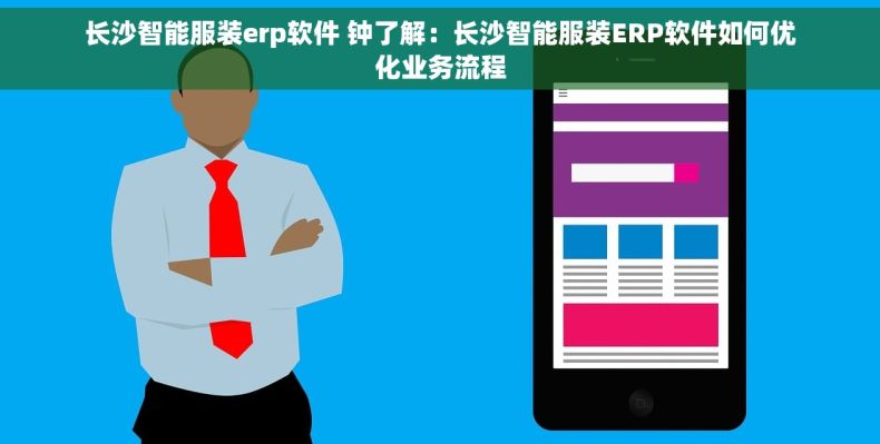 长沙智能服装erp软件 钟了解：长沙智能服装ERP软件如何优化业务流程