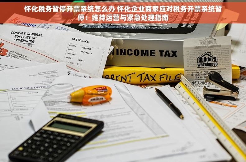 怀化税务暂停开票系统怎么办 怀化企业商家应对税务开票系统暂停：维持运营与紧急处理指南