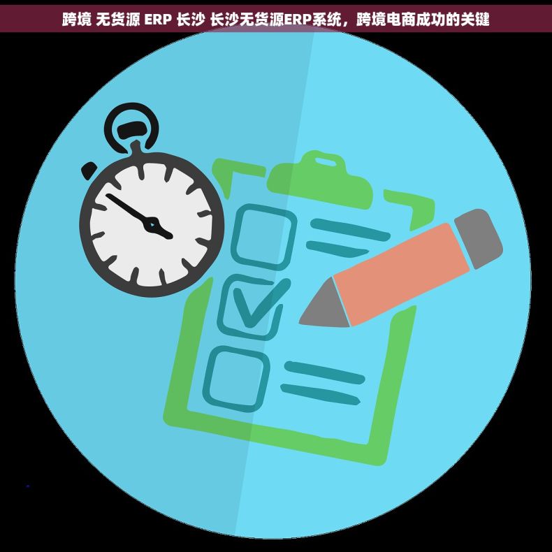 跨境 无货源 ERP 长沙 长沙无货源ERP系统，跨境电商成功的关键