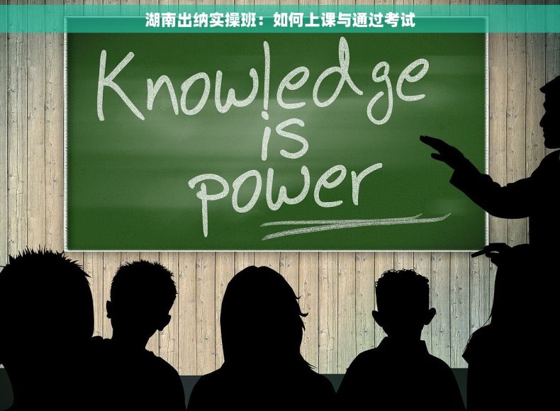 湖南出纳实操班：如何上课与通过考试