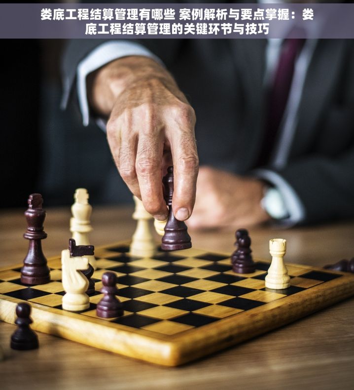 娄底工程结算管理有哪些 案例解析与要点掌握：娄底工程结算管理的关键环节与技巧