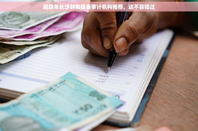 最新年长沙财务报表审计机构推荐，这不容错过