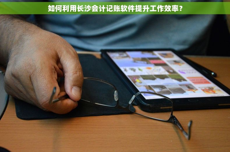 如何利用长沙会计记账软件提升工作效率？