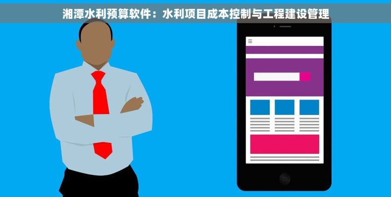 湘潭水利预算软件：水利项目成本控制与工程建设管理