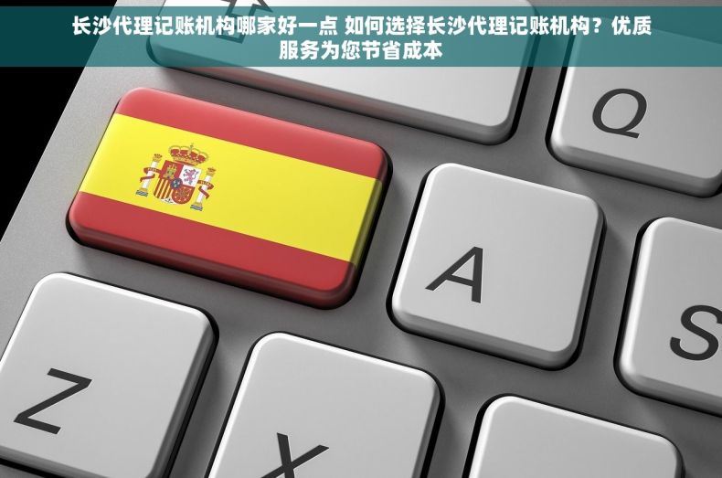 长沙代理记账机构哪家好一点 如何选择长沙代理记账机构？优质服务为您节省成本