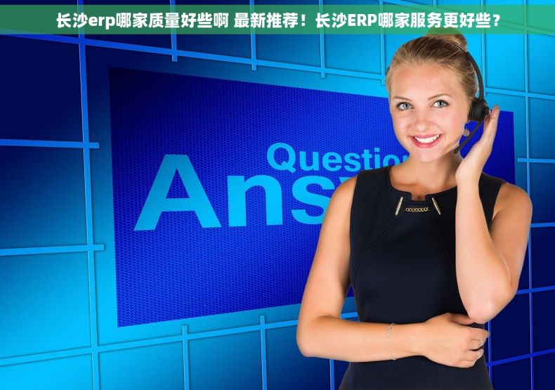 长沙erp哪家质量好些啊 最新推荐！长沙ERP哪家服务更好些？
