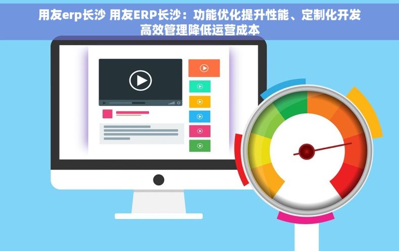 用友erp长沙 用友ERP长沙：功能优化提升性能、定制化开发高效管理降低运营成本
