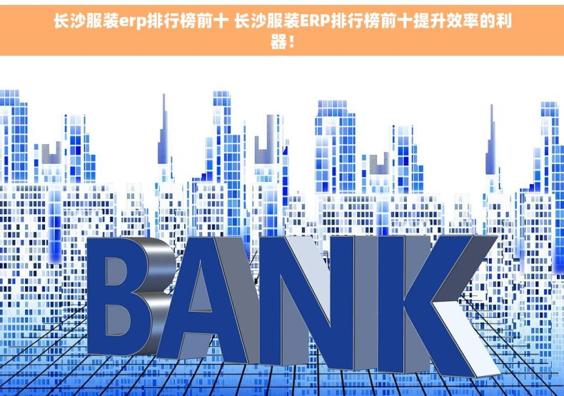 长沙服装erp排行榜前十 长沙服装ERP排行榜前十提升效率的利器！