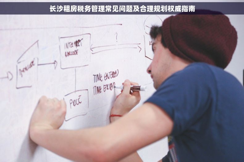 长沙租房税务管理常见问题及合理规划权威指南