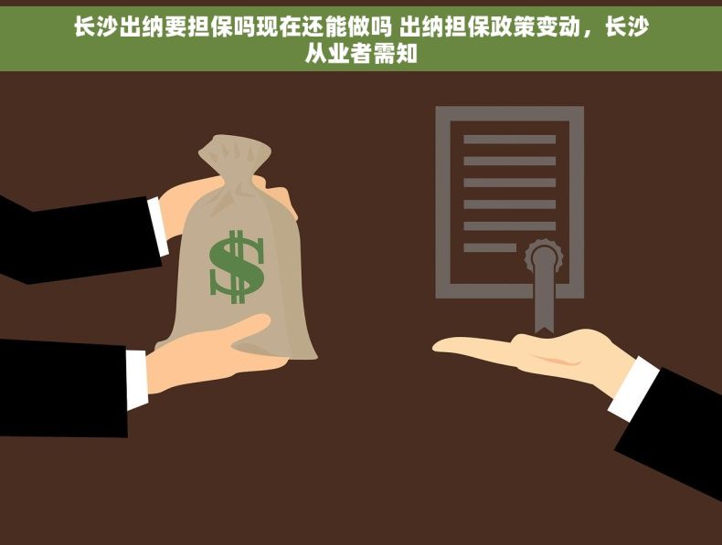 长沙出纳要担保吗现在还能做吗 出纳担保政策变动，长沙从业者需知