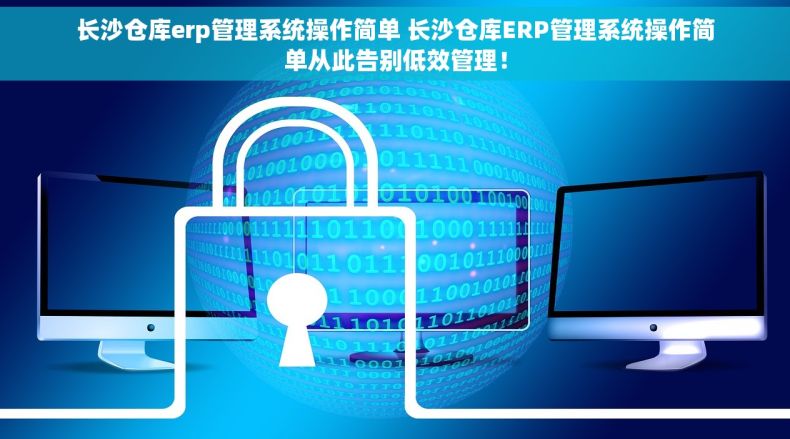 长沙仓库erp管理系统操作简单 长沙仓库ERP管理系统操作简单从此告别低效管理！