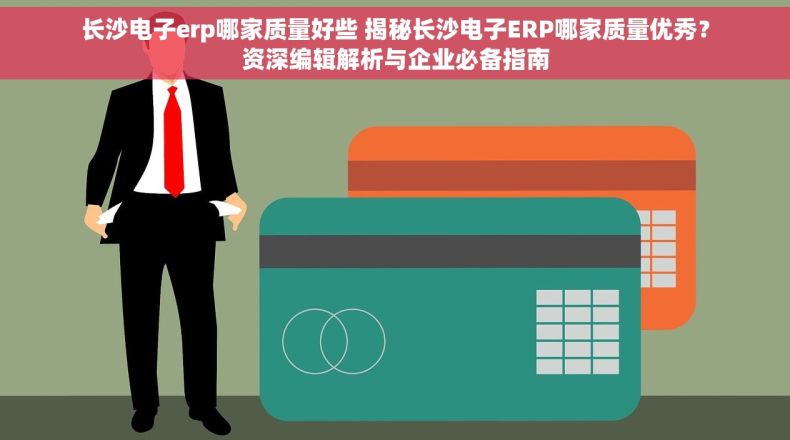 长沙电子erp哪家质量好些 揭秘长沙电子ERP哪家质量优秀？资深编辑解析与企业必备指南