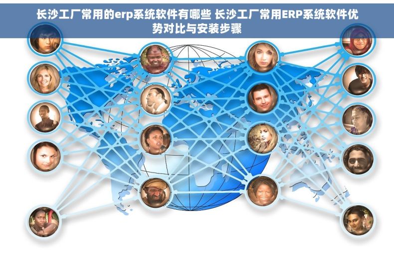 长沙工厂常用的erp系统软件有哪些 长沙工厂常用ERP系统软件优势对比与安装步骤