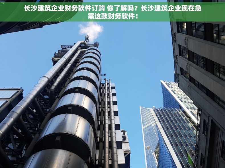 长沙建筑企业财务软件订购 你了解吗？长沙建筑企业现在急需这款财务软件！