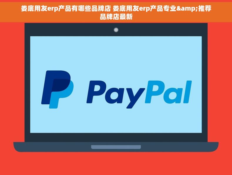 娄底用友erp产品有哪些品牌店 娄底用友erp产品专业&推荐品牌店最新